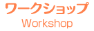 ワークショップ Workshop